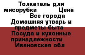 Толкатель для мясорубки zelmer › Цена ­ 400 - Все города Домашняя утварь и предметы быта » Посуда и кухонные принадлежности   . Ивановская обл.